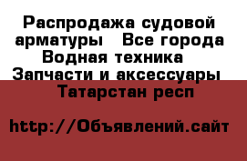 Распродажа судовой арматуры - Все города Водная техника » Запчасти и аксессуары   . Татарстан респ.